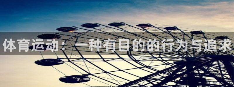 米兰体育官网下载平台假的吗是真的吗:体育运动:一种有目的的行