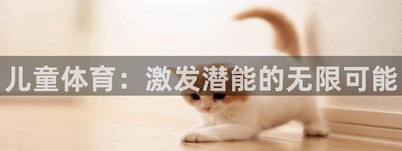 海南米兰体育官网下载发展怎么样:儿童体育:激发潜能的无限可能